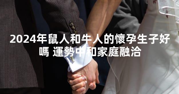 2024年鼠人和牛人的懷孕生子好嗎 運勢中和家庭融洽